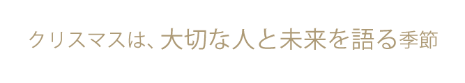クリスマスは、大切な人と未来を語る季節