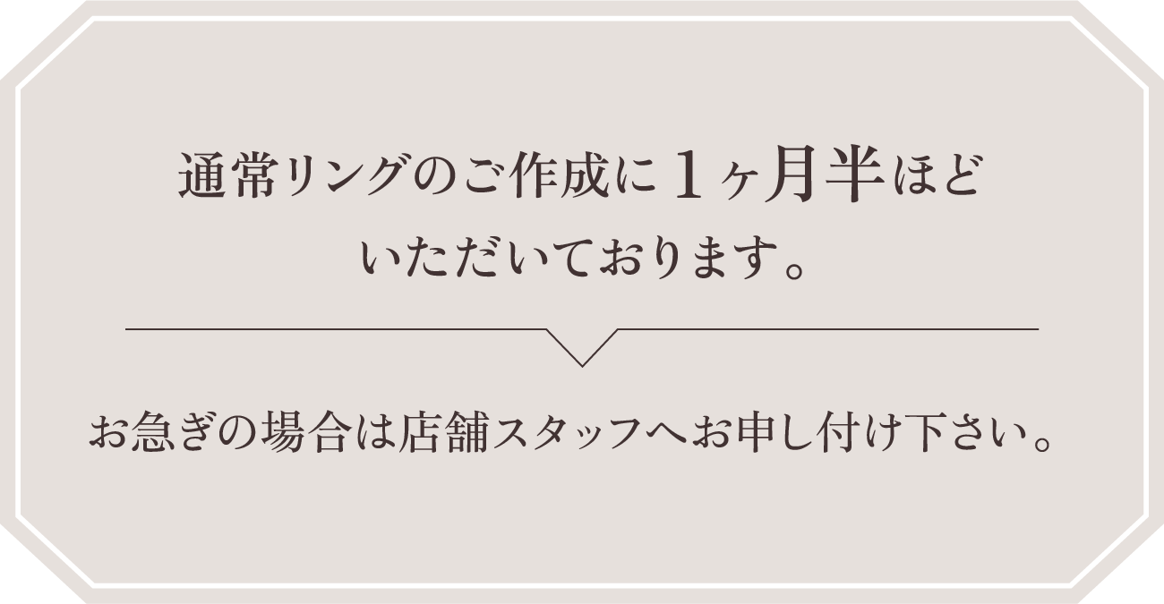 通常リングのご作成に１ヶ月半ほどいただいております。
