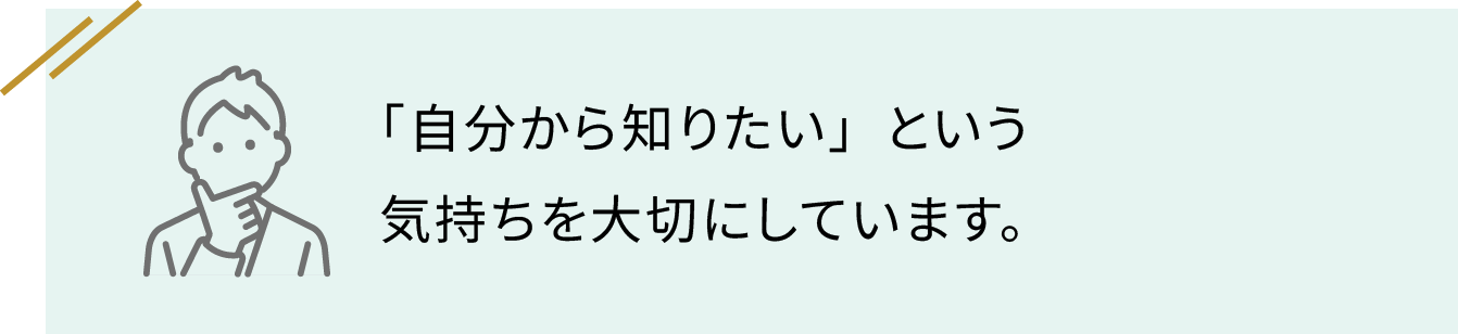 「自分から知りたい」という気持ちを大切にしています